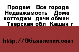 Продам - Все города Недвижимость » Дома, коттеджи, дачи обмен   . Тверская обл.,Кашин г.